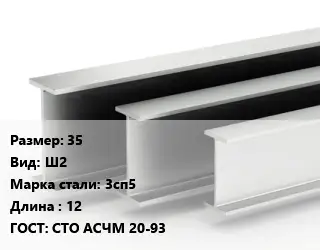 Двутавровая балка 35 Ш2 3сп5 L=12 ГОСТ: СТО АСЧМ 20-93